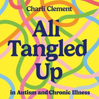 All Tangled Up in Autism and Chronic Illness : A guide to navigating multiple conditions - Charli Clement