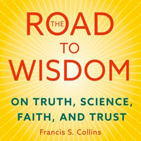 The Road to Wisdom : On Truth, Science, Faith and Trust - Francis Collins