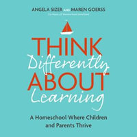 Think Differently About Learning : A Homeschool Where Children and Parents Thrive - Maren Goerss
