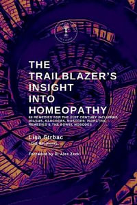 The Trailblazer's Insight Into Homeopathy : 88 Remedies for the 21st Century Including Miasms, Sarcodes, Nosodes, Isopathic Remedies & the Bowel Nosodes - Lisa Strbac