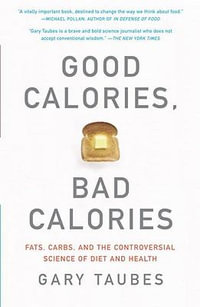 Good Calories, Bad Calories : Fats, Carbs, and the Controversial Science of Diet and Health - Gary Taubes