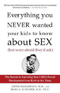 Everything You Never Wanted Your Kids to Know About Sex (But Were Afraid They'd Ask) : The Secrets to Surviving Your Child's Sexual Development from Birth to the Teens - Justin Richardson