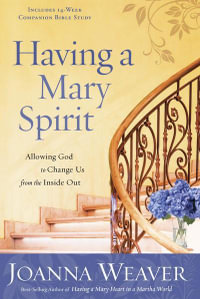 Having a Mary Spirit : Allowing God to Change Us from the Inside Out - Joanna Weaver