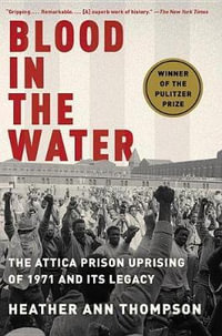 Blood in the Water : The Attica Prison Uprising of 1971 and Its Legacy - Heather Ann Thompson