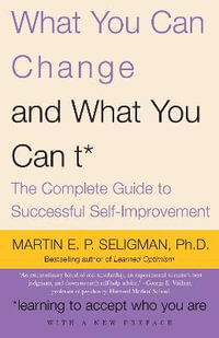 What You Can Change and What You Can't : The Complete Guide to Successful Self-Improvement - Martin E.P. Seligman