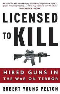 Licensed to Kill : Hired Guns in the War on Terror - Robert Young Pelton