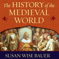 The History of the Medieval World : From the Conversion of Constantine to the First Crusade - Susan Wise Bauer