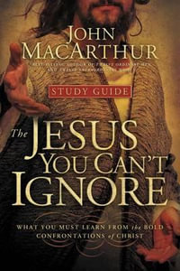 The Jesus You Can't Ignore (Study Guide) : What You Must Learn from the Bold Confrontations of Christ - John F. MacArthur