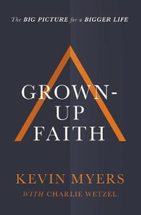 Grown-Up Faith : The Big Picture for a Bigger Life - Kevin Myers