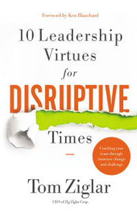 10 Leadership Virtues for Disruptive Times : Coaching Your Team Through Immense Change and Challenge - Tom Ziglar