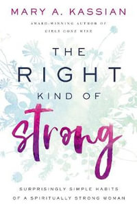 The Right Kind Of Strong : Surprisingly Simple Habits Of A Spiritually Strong Woman - Mary A. Kassian