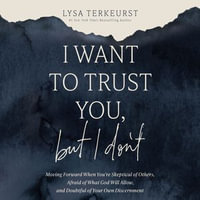 I Want to Trust You, but I Don't : Moving Forward When You're Skeptical of Others, Afraid of What God Will Allow, and Doubtful of Your Own Discernment - Lysa TerKeurst