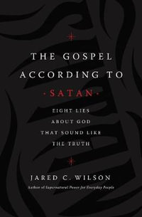 The Gospel According To Satan : Eight Lies About God That Sound Like The Truth - Jared C. Wilson