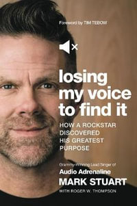 Losing My Voice To Find It : How A Rockstar Discovered His Greatest Purpose - Mark Stuart