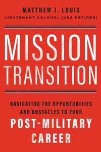 Mission Transition : Navigating the Opportunities and Obstacles to Your Post-Military Career - Matthew J. Louis
