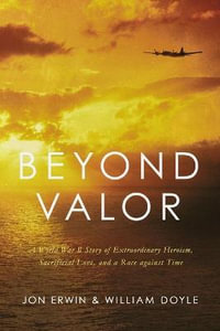 Beyond Valor : A World War II Story of Extraordinary Heroism, Sacrificial Love, and a Race Against Time - Jon Erwin