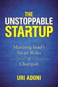 The Unstoppable Startup : Mastering Israel's Secret Rules Of Chutzpah - Uri Adoni