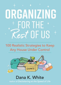 Organizing for the Rest of Us : 100 Realistic Strategies to Keep Any House Under Control - Dana K. White