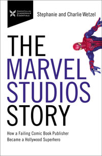 The Marvel Studios Story : How a Failing Comic Book Publisher Became a Hollywood Superhero - Charlie Wetzel