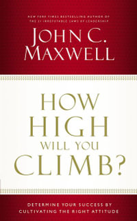 How High Will You Climb? : Determine Your Success by Cultivating the Right Attitude - John C. Maxwell