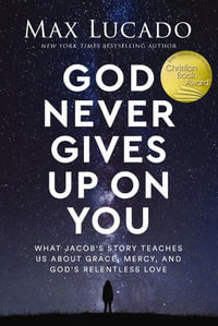 God Never Gives Up on You : What Jacob's Story Teaches Us About Grace, Mercy, and God's Relentless Love - Max Lucado