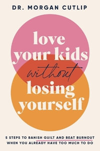 Love Your Kids Without Losing Yourself : 5 Steps to Banish Guilt and Beat Burnout When You Already Have Too Much to Do - Morgan Cutlip