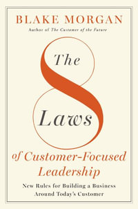 The 8 Laws of Customer-Focused Leadership : New Rules for Building a Business Around Today's Customer - Blake Morgan