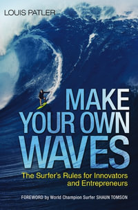 Make Your Own Waves : The Surfer's Rules For Innovators And Entrepreneurs - Louis Patler