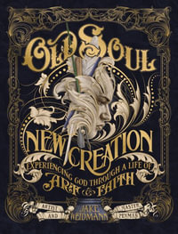 Old Soul, New Creation : Experiencing God Through a Life of Art and Faith - Jake Weidmann