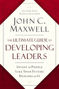 The Ultimate Guide to Developing Leaders : Invest in People Like Your Future Depends on It - John C. Maxwell