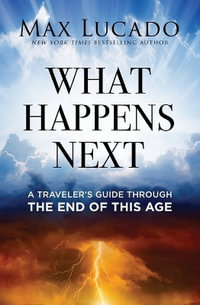 What Happens Next : A Traveler's Guide Through The End Of This Age - Max Lucado