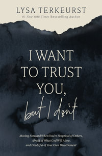 I Want to Trust You, but I Don't : Moving Forward When You're Skeptical of Others, Afraid of What God Will Allow, and Doubtful of Your Own Discernment - Lysa TerKeurst