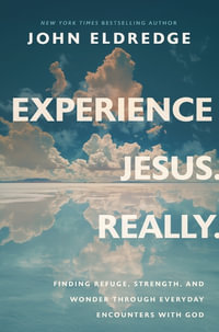 Experience Jesus. Really  Finding Refuge, Strength, and Wonder through Everyday Encounters with God : Finding Refuge, Strength, and Wonder through Everyday Encounters with God - John Eldredge