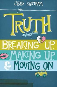 The Truth about Breaking Up, Making Up, & Moving on - Chad Eastham