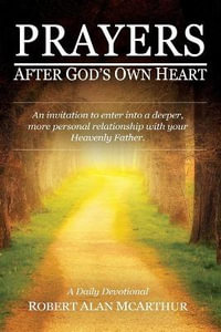 Prayers After God's Own Heart : An Invitation to Enter Into a Deeper, More Personal Relationship with Your Heavenly Father - Robert Alan McArthur