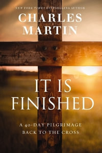 It Is Finished : A 40 Day Pilgrimage Back to the Cross - Charles Martin