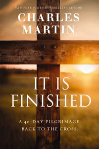 It Is Finished : A 40 Day Pilgrimage Back to the Cross - Charles Martin