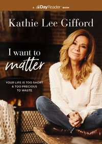 I Want to Matter : Your Life Is Too Short and Too Precious to Waste - Kathie Lee Gifford