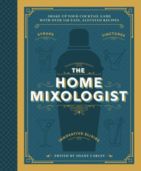 Home Mixologist : Shake Up Your Cocktail Game With 150 Recipes - Shane Carley