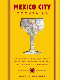 Mexico City Cocktails : An Elegant Collection of Over 100 Recipes Inspired by the City of Palaces - Rosa Martha MÃ¡rquez Oropeza