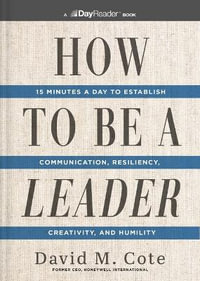 How to Be a Leader : 15 Minutes a Day to Establish Communication, Resiliency, Creativity, and Humility - David M. Cote