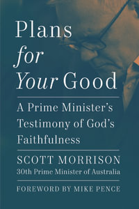Plans For Your Good : A Prime Minister's Testimony of God's Faithfulness from Australia's 30th Prime Minister (2018 to 2022) - Scott Morrison