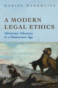 A Modern Legal Ethics : Adversary Advocacy in a Democratic Age - Daniel Markovits