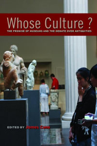 Whose Culture? : The Promise of Museums and the Debate over Antiquities - James Cuno