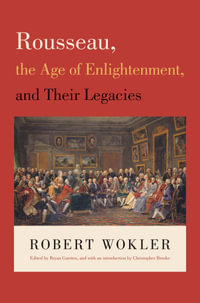 Rousseau, the Age of Enlightenment, and Their Legacies - Robert Wokler