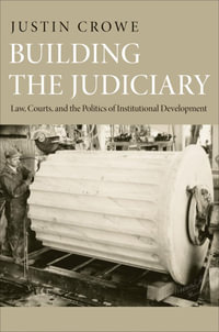 Building the Judiciary : Law, Courts, and the Politics of Institutional Development - Justin Crowe