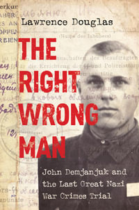 The Right Wrong Man : John Demjanjuk and the Last Great Nazi War Crimes Trial - Lawrence Douglas