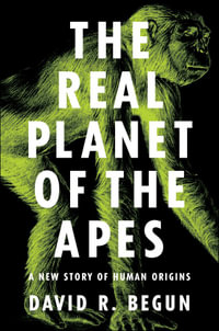 The Real Planet of the Apes : A New Story of Human Origins - David R. Begun