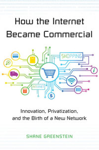 How the Internet Became Commercial : Innovation, Privatization, and the Birth of a New Network - Shane Greenstein