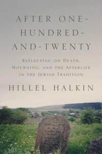 After One-Hundred-and-Twenty : Reflecting on Death, Mourning, and the Afterlife in the Jewish Tradition - Hillel Halkin